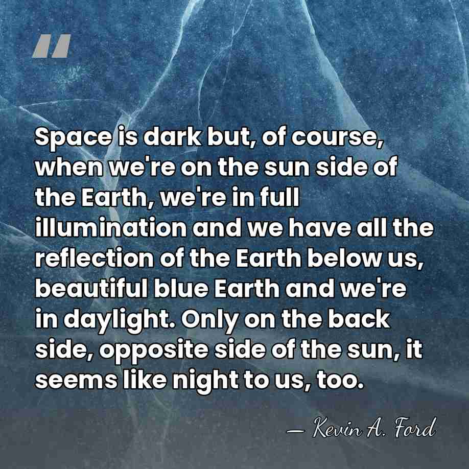 Space is dark but, of course, when we're on the sun side&hellip; - Kevin A. Ford