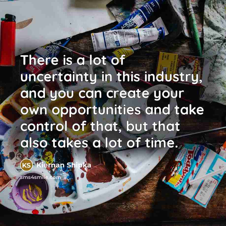 “There is a lot of uncertainty in this industry, and…” quote by Kiernan Shipka