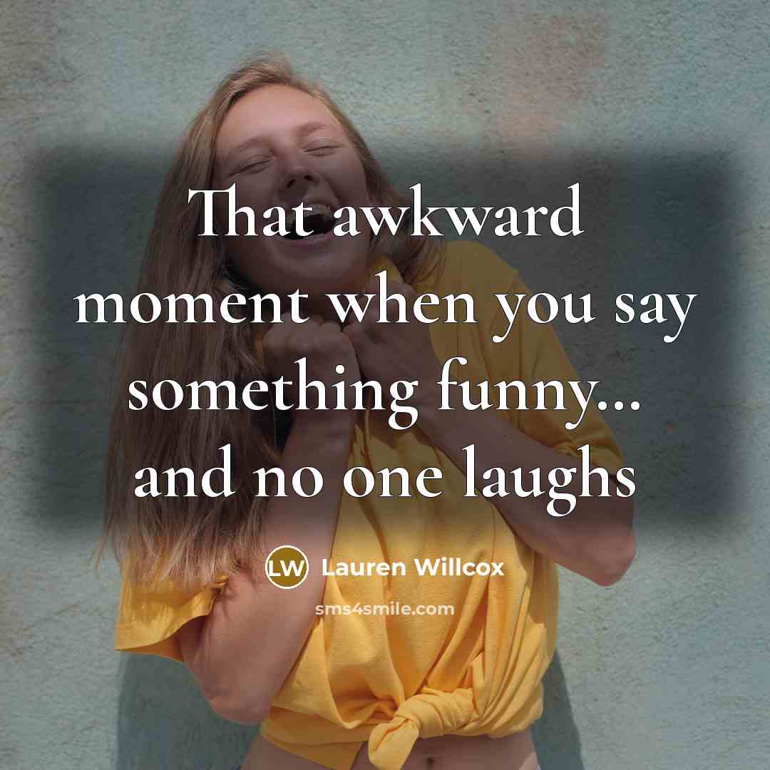 “That awkward moment when you say something funny........ and no…” quote by Lauren Willcox