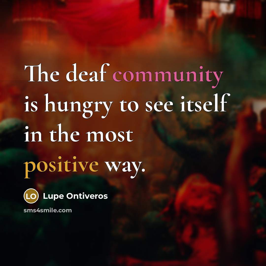 “The deaf community is hungry to see itself in the…” quote by Lupe Ontiveros
