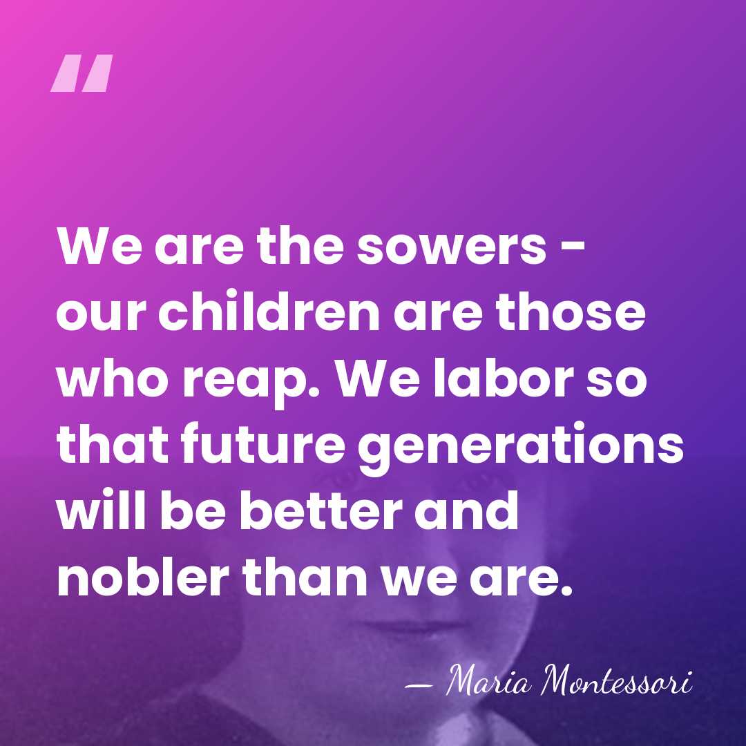 We are the sowers - our children are those who reap. We&hellip; - Maria Montessori