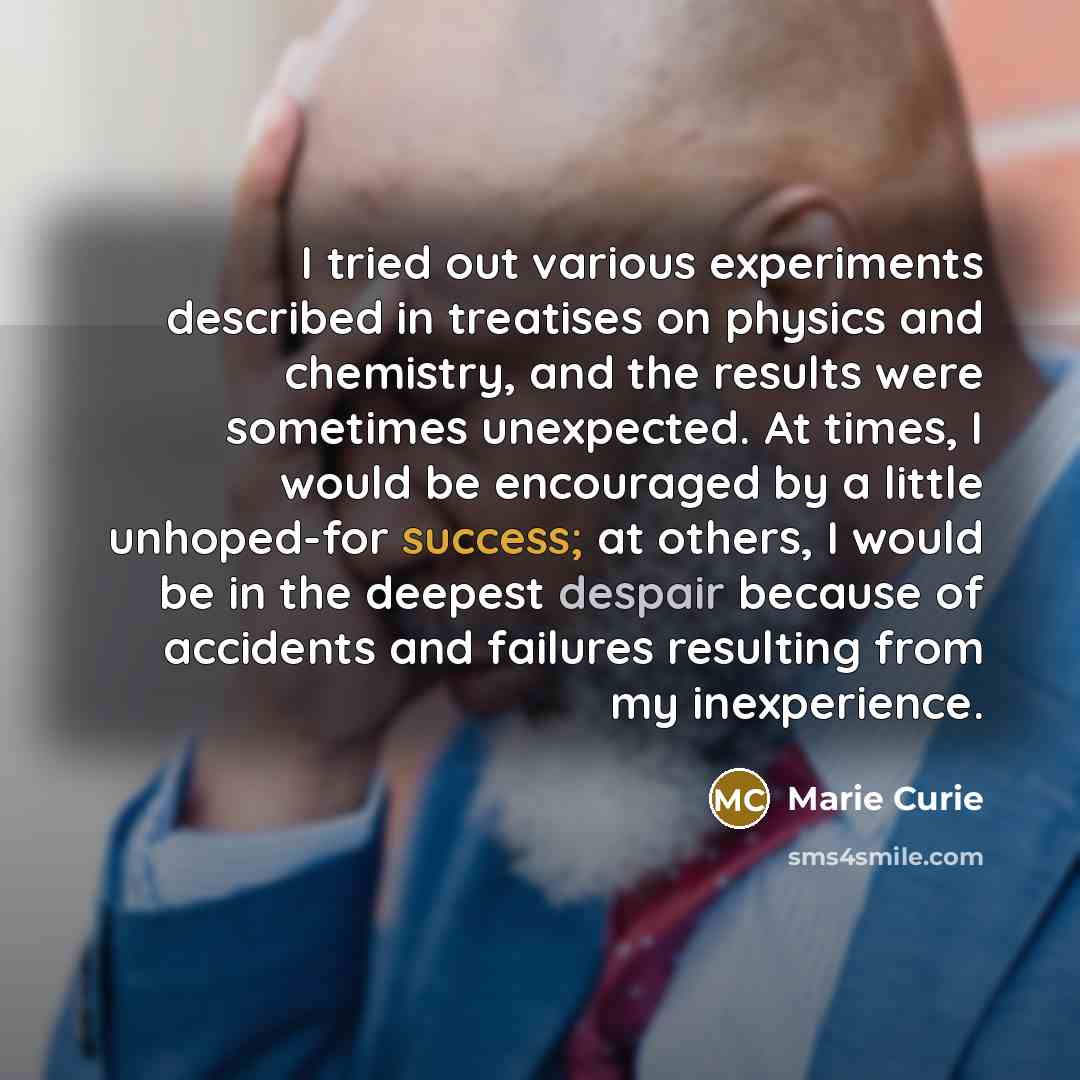 “I tried out various experiments described in treatises on physics…” quote by Marie Curie