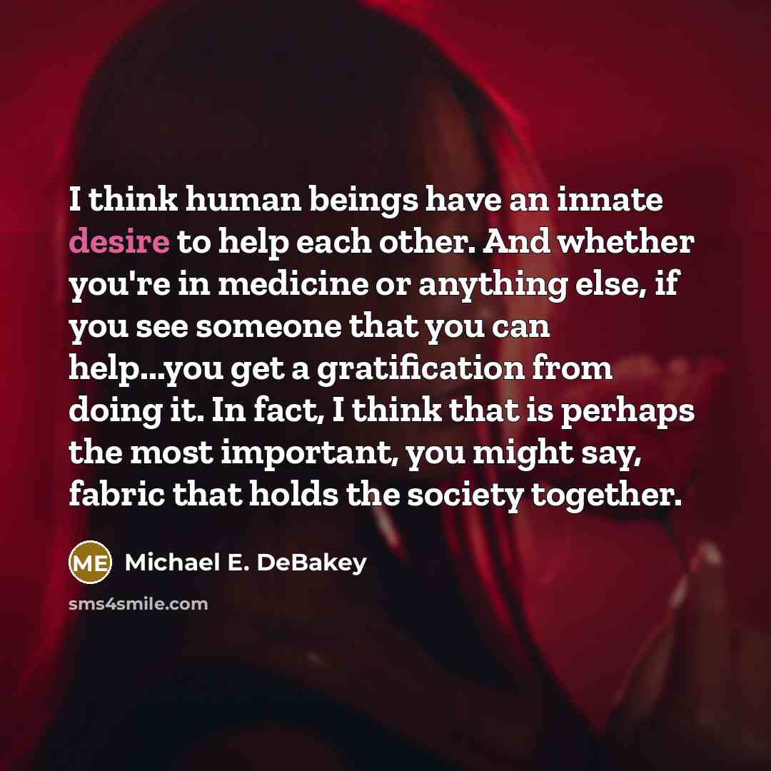 “I think human beings have an innate desire to help…” quote by Michael E. DeBakey