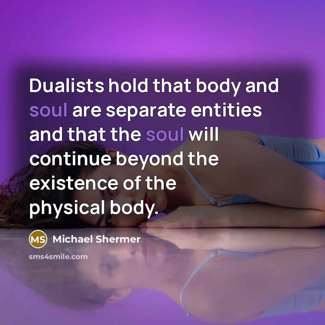 “Dualists hold that body and soul are separate entities and…” quote by Michael Shermer