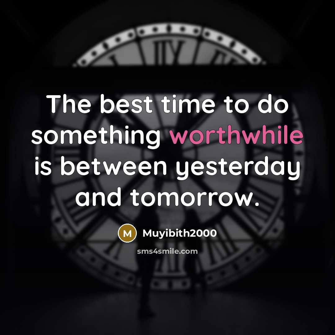 “The best time to do something worthwhile is between yesterday and tomorrow.” quote by Muyibith2000