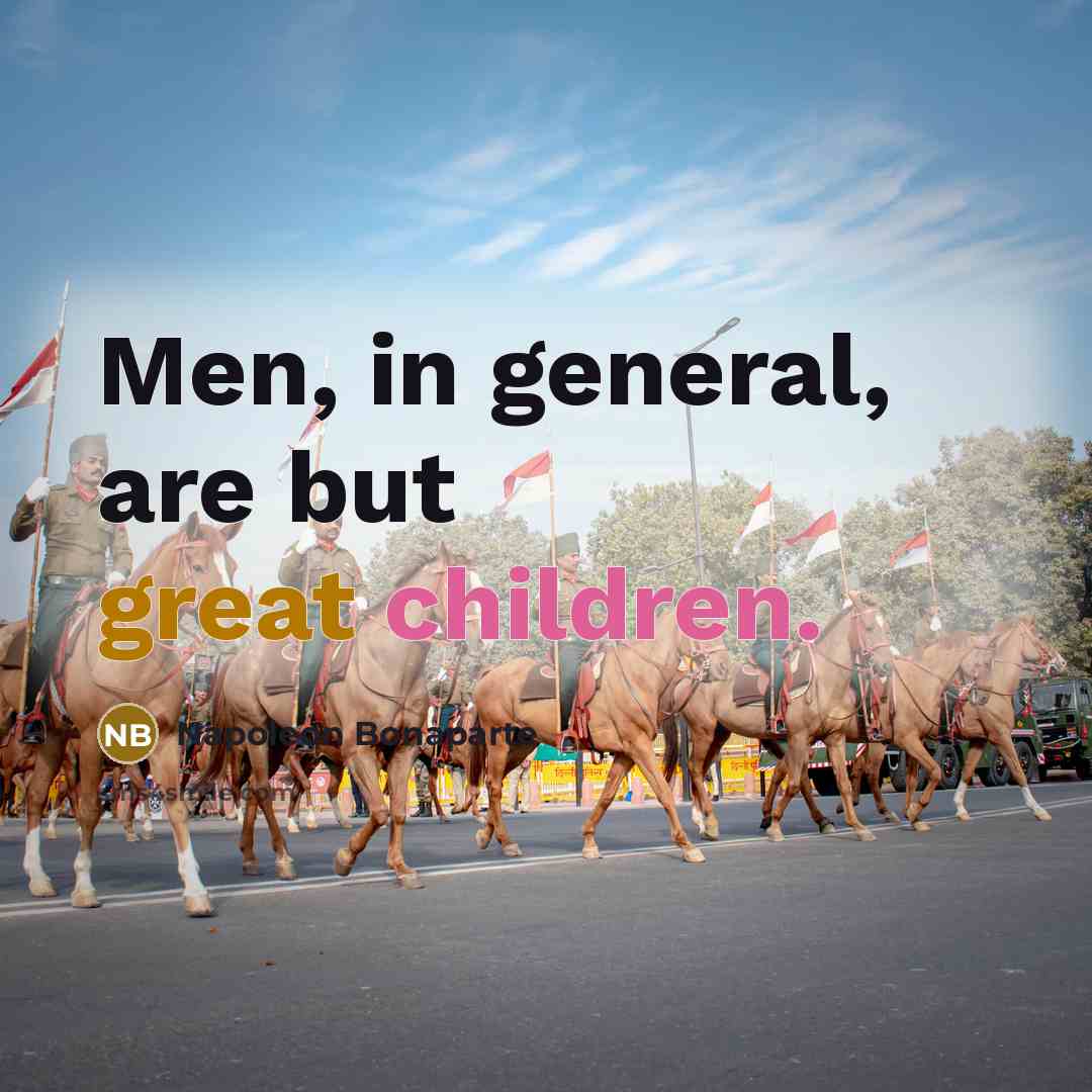 “Men, in general, are but great children.…” quote by Napoleon Bonaparte