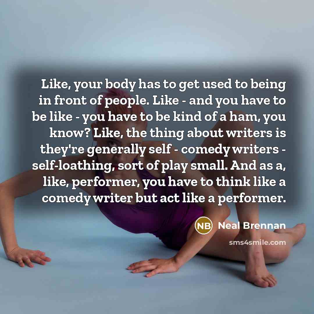 “Like, your body has to get used to being in…” quote by Neal Brennan