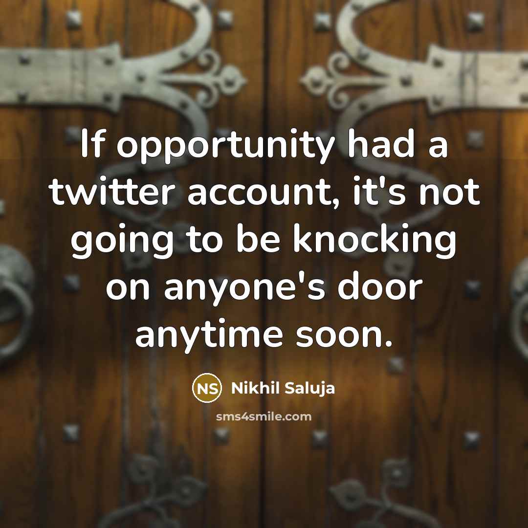 “If opportunity had a twitter account, it's not going to be knocking on anyone's door anytime soon.” quote by Nikhil Saluja