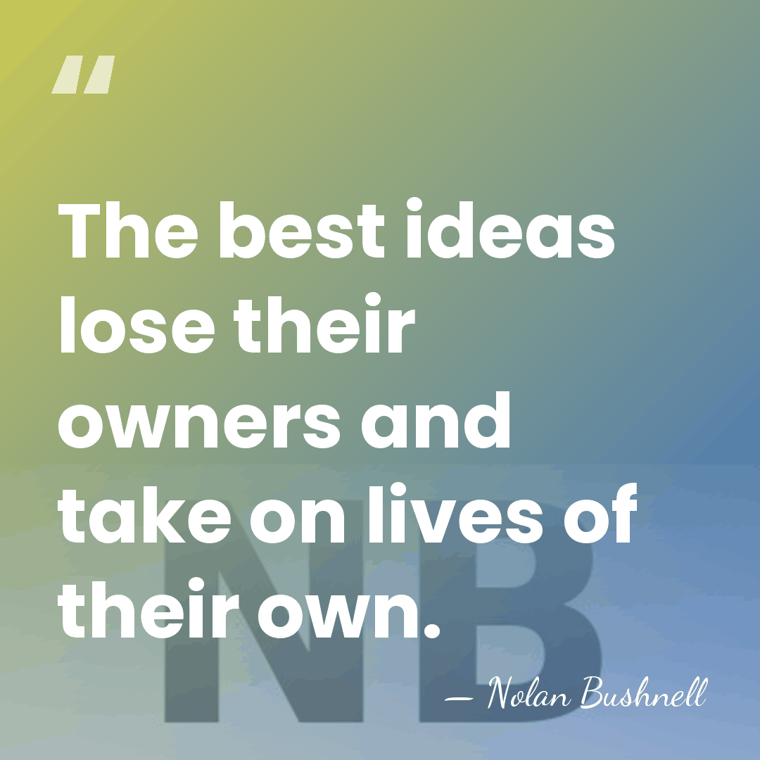 The best ideas lose their owners and take on lives of their&hellip; - Nolan Bushnell