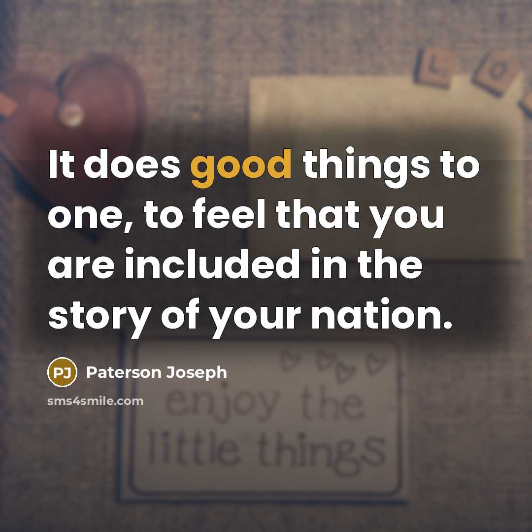 “It does good things to one, to feel that you are included in the story of your nation.” quote by Paterson Joseph