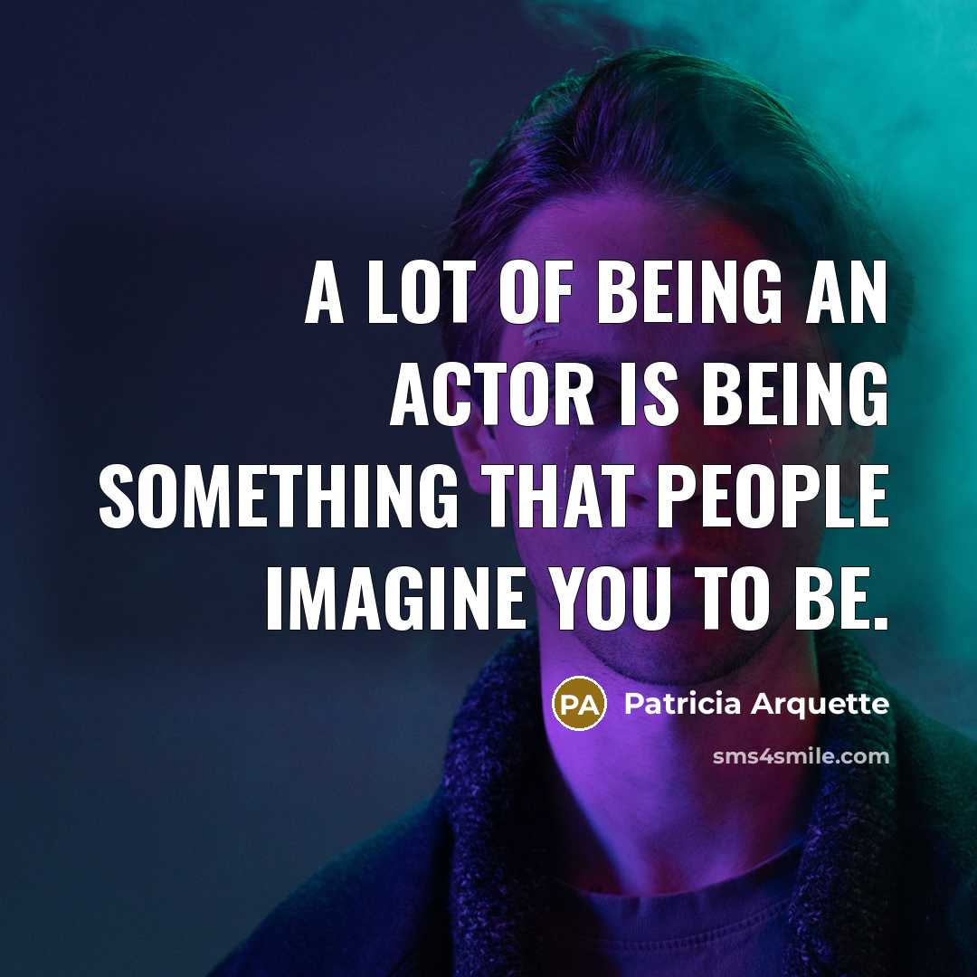 “A lot of being an actor is being something that people imagine you to be.” quote by Patricia Arquette