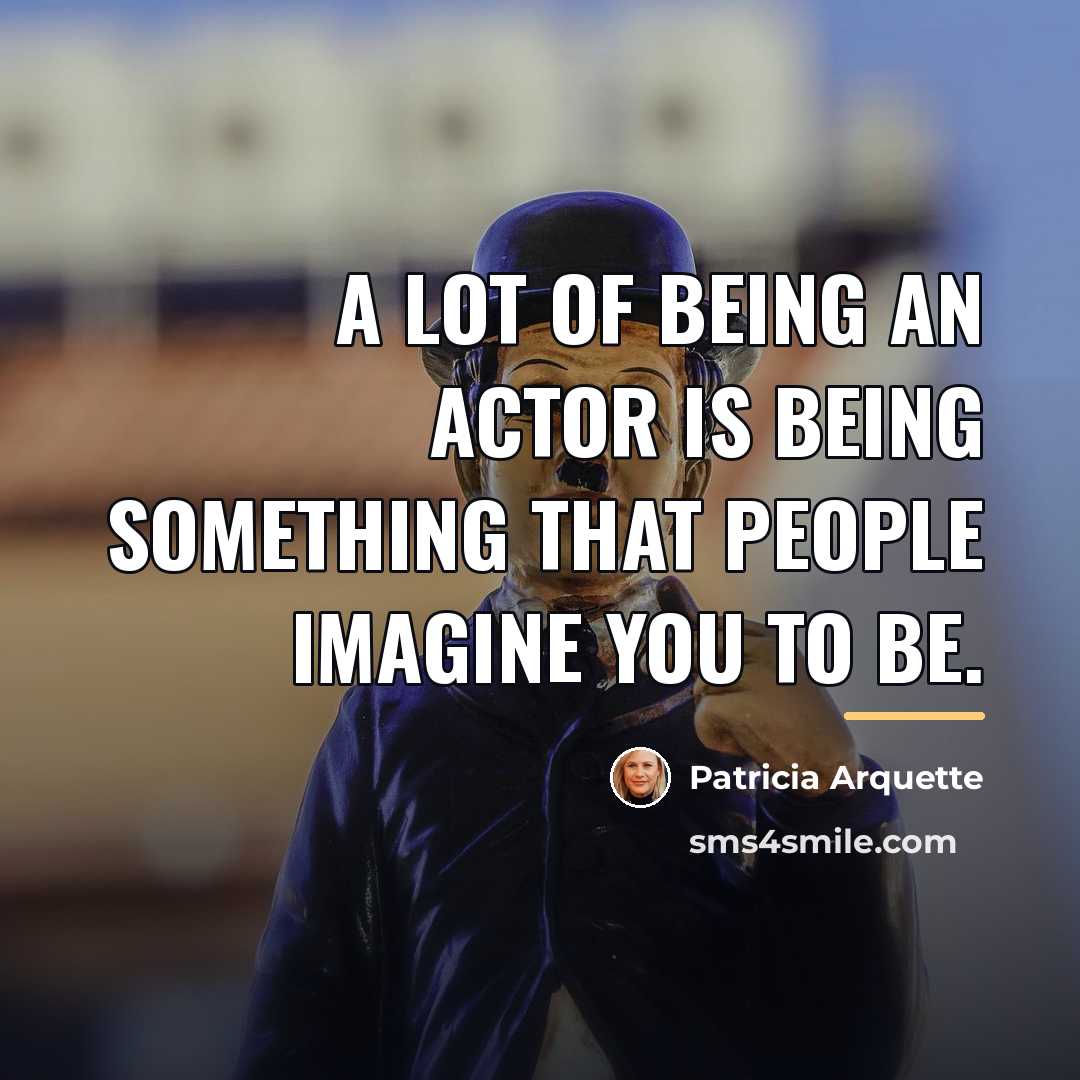 “A lot of being an actor is being something that…” quote by Patricia Arquette