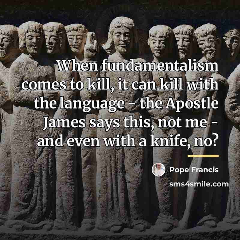 “When fundamentalism comes to kill, it can kill with the…” quote by Pope Francis