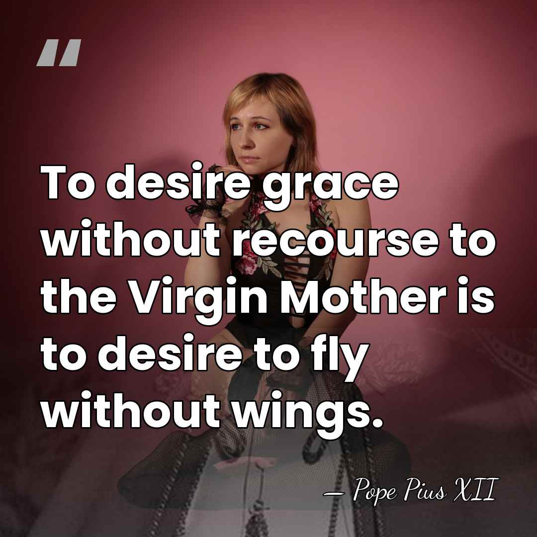 To desire grace without recourse to the Virgin Mother is to desire&hellip; - Pope Pius XII