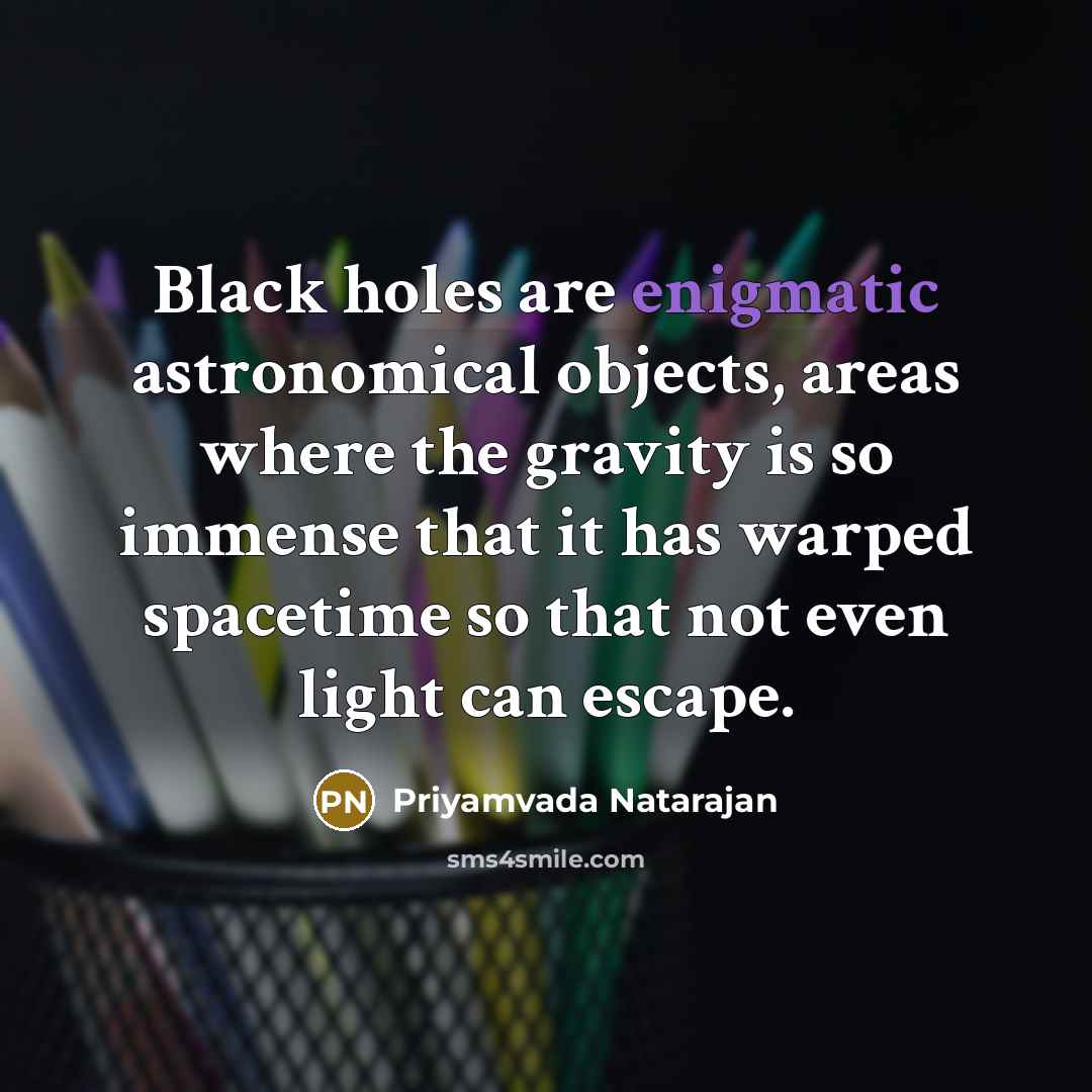 “Black holes are enigmatic astronomical objects, areas where the gravity…” quote by Priyamvada Natarajan