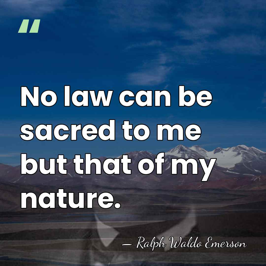 No law can be sacred to me but that of my nature. - Ralph Waldo Emerson