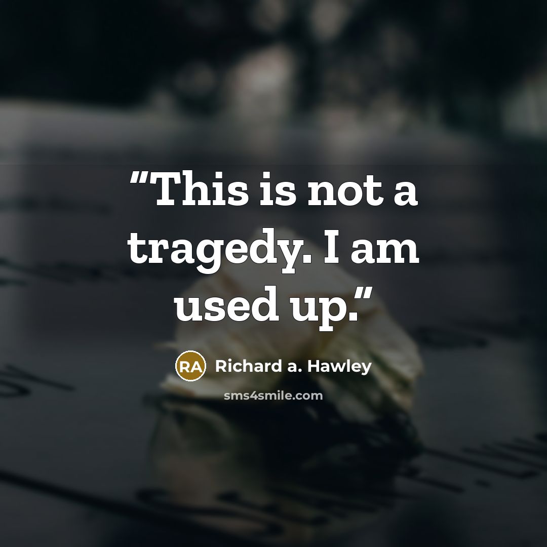 “This is not a tragedy. I am used up.” quote by Richard a. Hawley