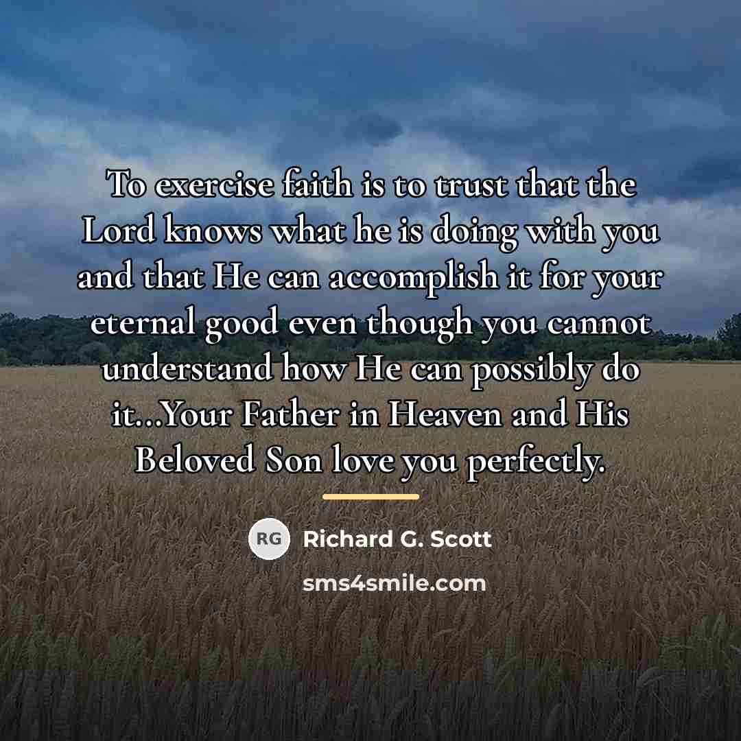 “To exercise faith is to trust that the Lord knows…” quote by Richard G. Scott