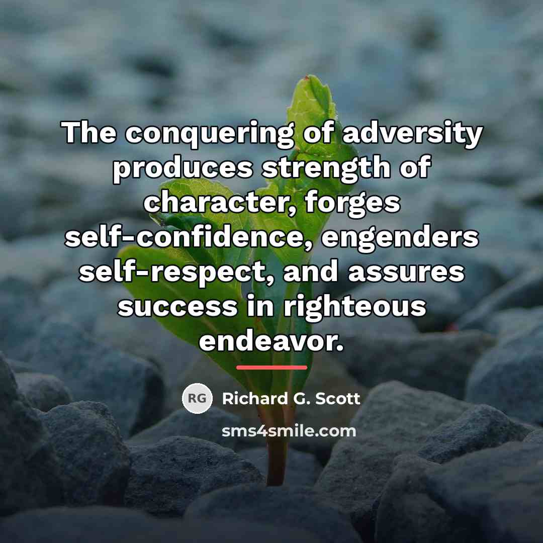 “The conquering of adversity produces strength of character, forges self-confidence,…” quote by Richard G. Scott