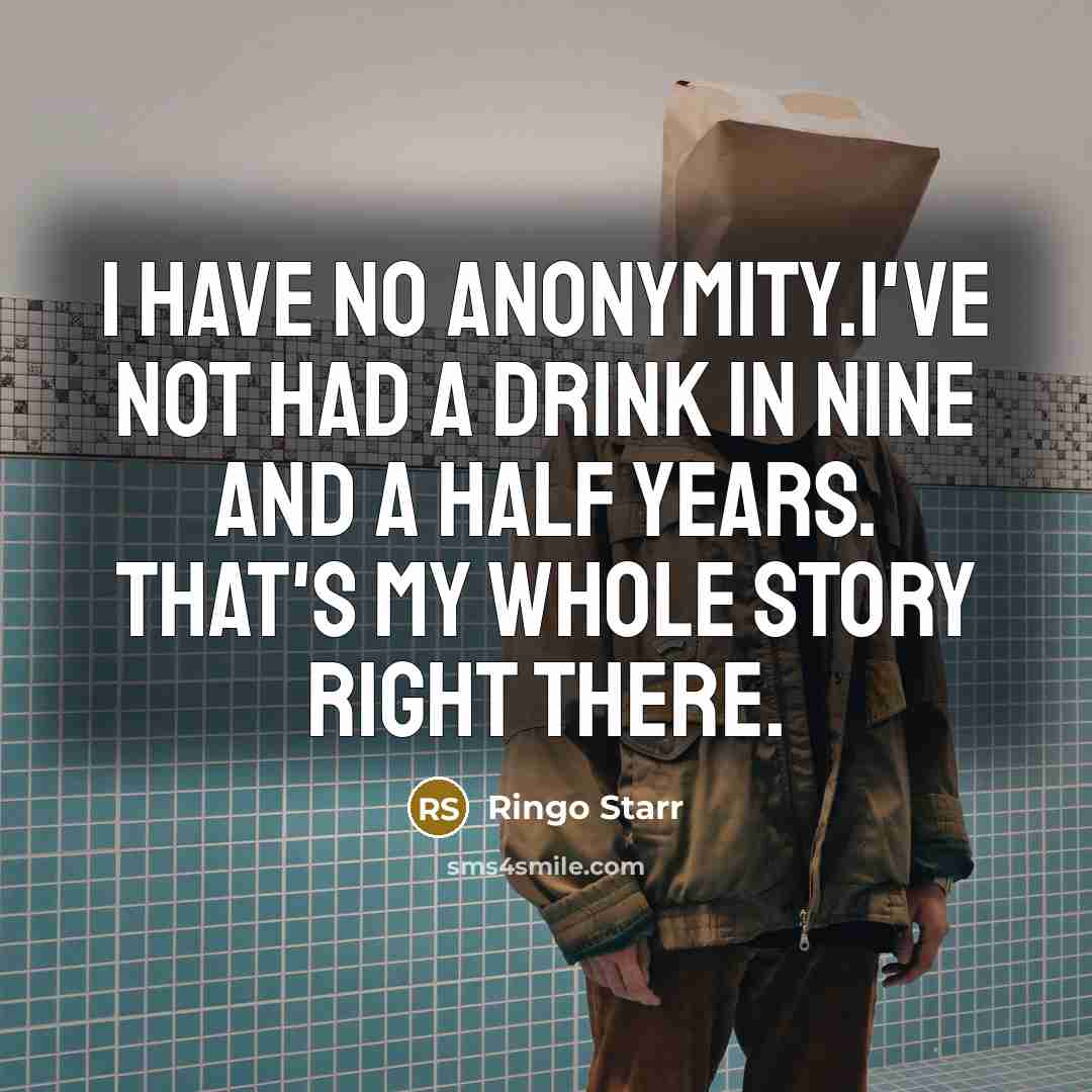 “I have no anonymity.I've not had a drink in nine…” quote by Ringo Starr