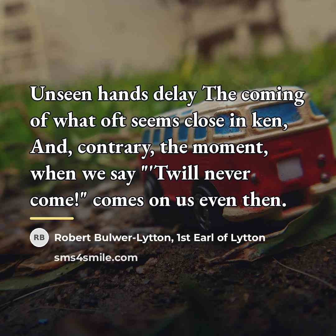 “Unseen hands delay The coming of what oft seems close…” quote by Robert Bulwer-Lytton, 1st Earl of Lytton