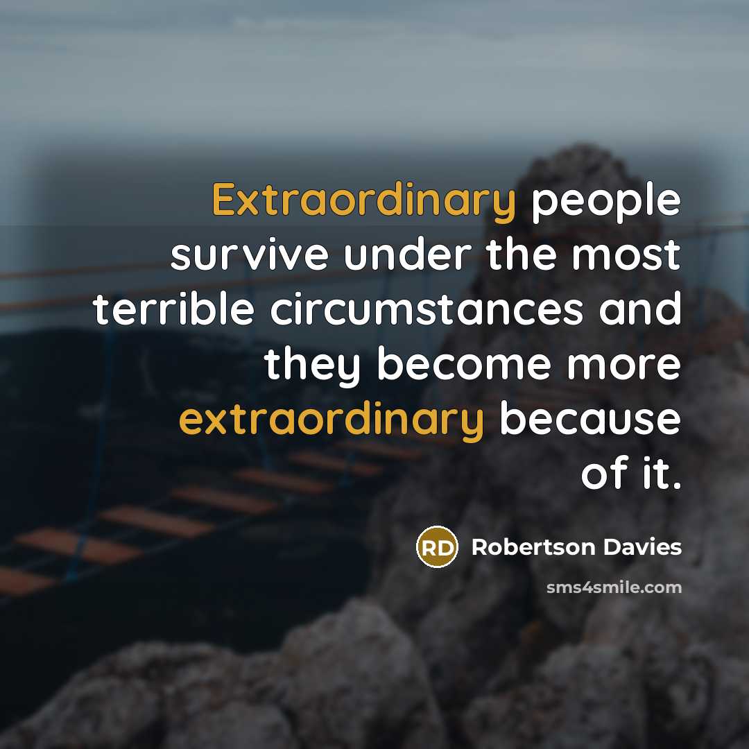 “Extraordinary people survive under the most terrible circumstances and they…” quote by Robertson Davies