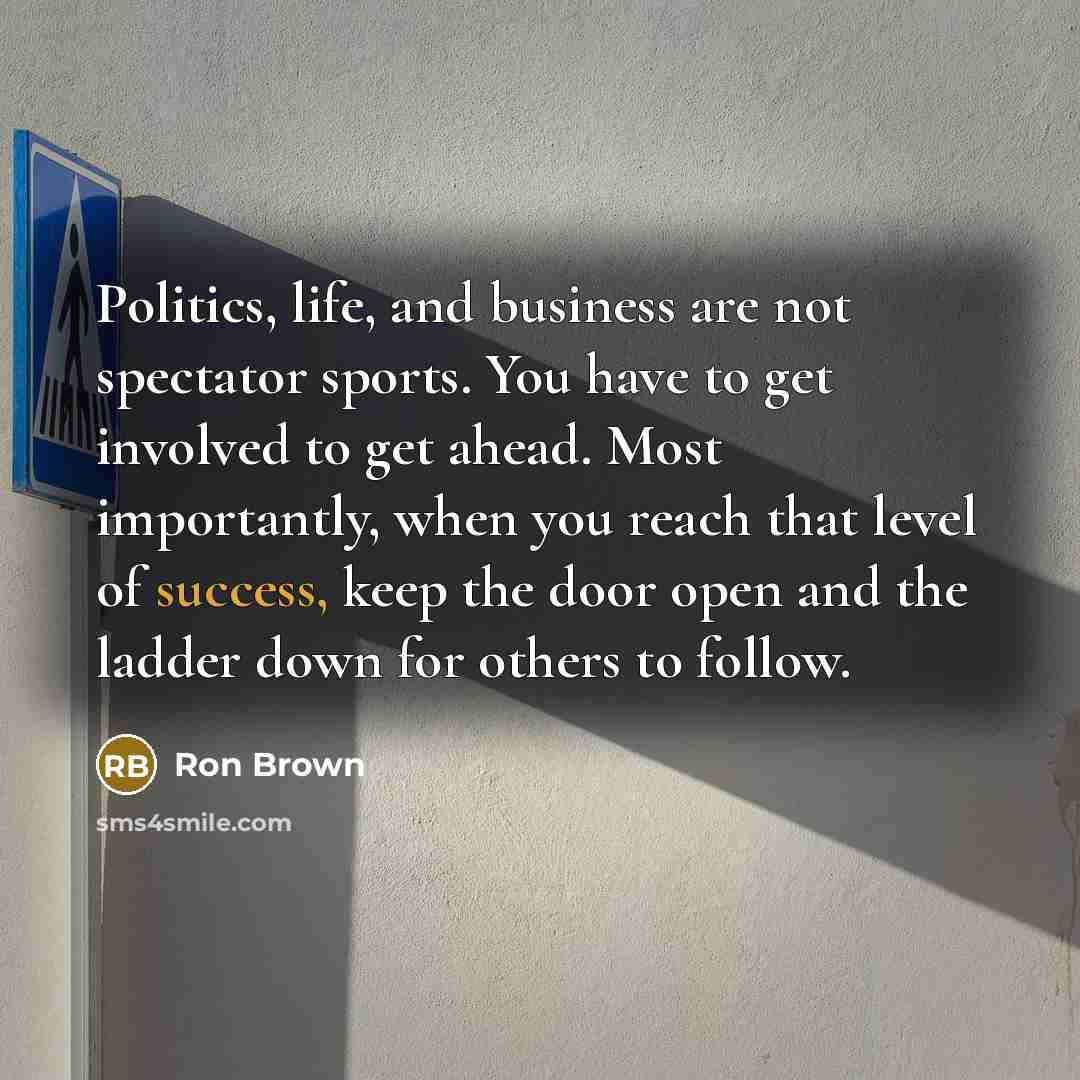 “Politics, life, and business are not spectator sports. You have…” quote by Ron Brown
