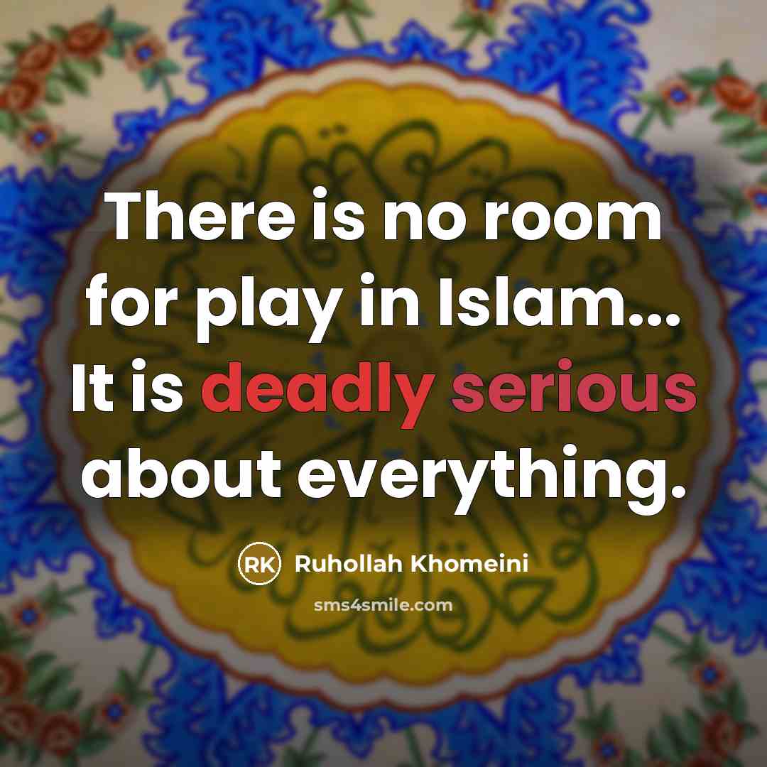 “There is no room for play in Islam... It is…” quote by Ruhollah Khomeini