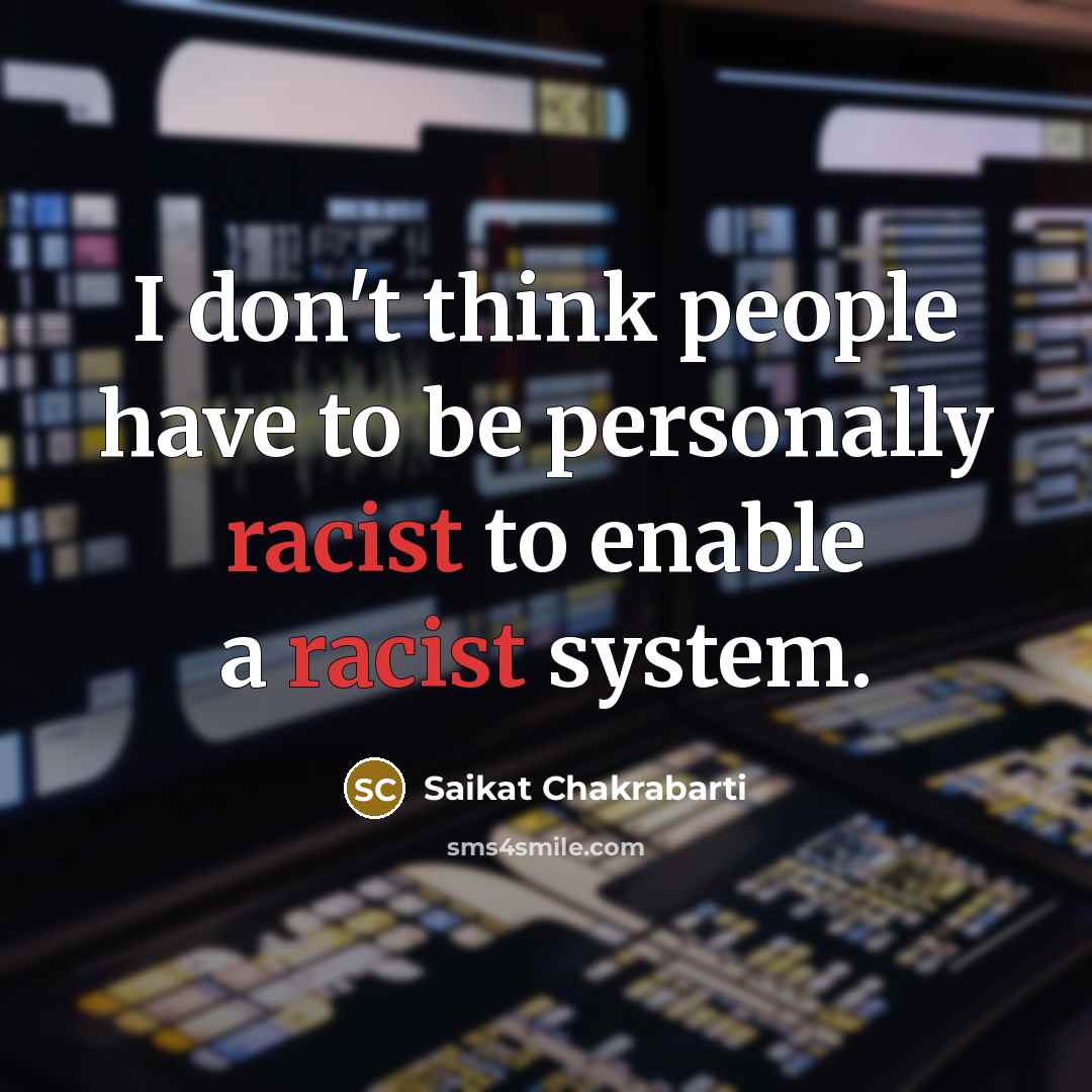 “I don't think people have to be personally racist to…” quote by Saikat Chakrabarti