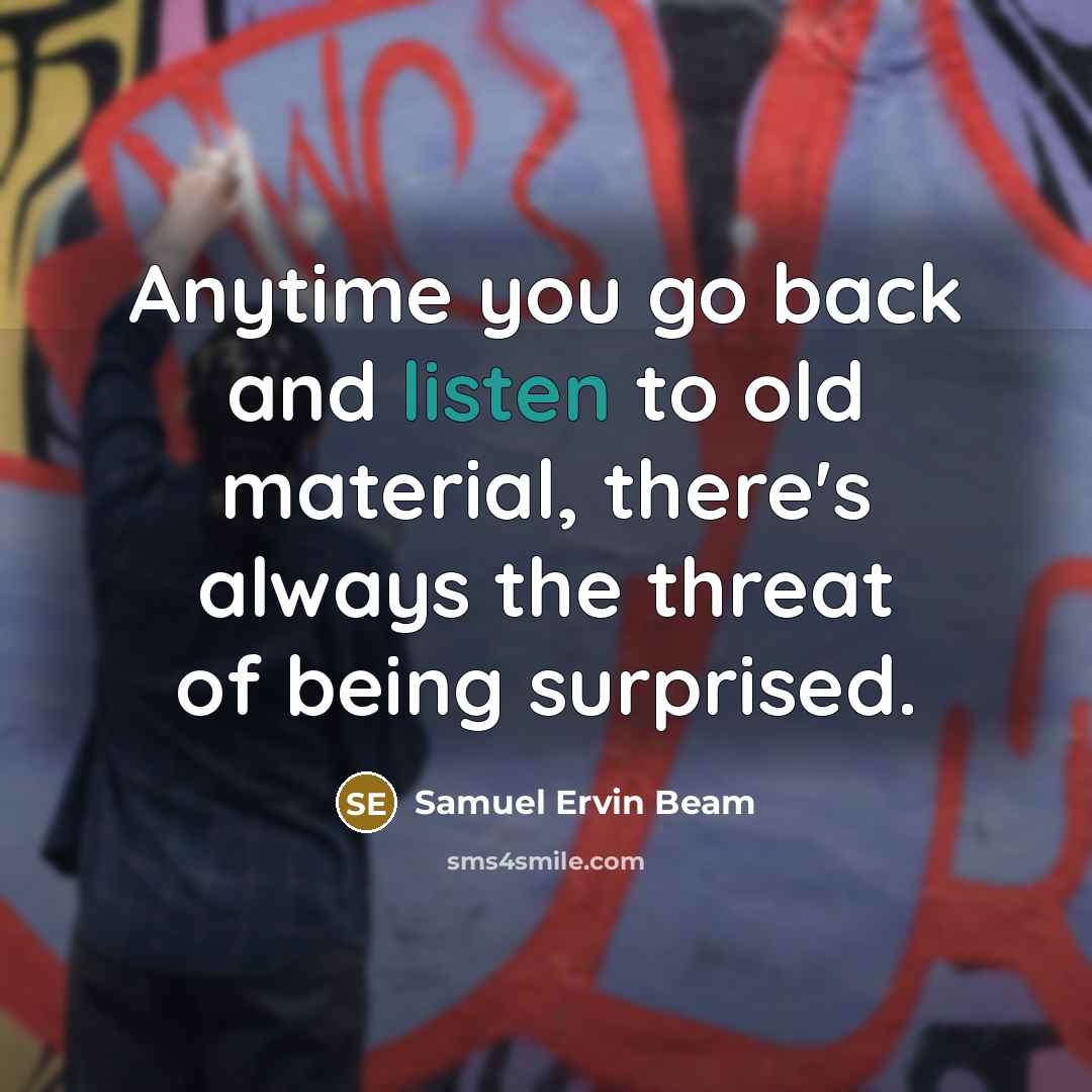 “Anytime you go back and listen to old material, there's…” quote by Samuel Ervin Beam