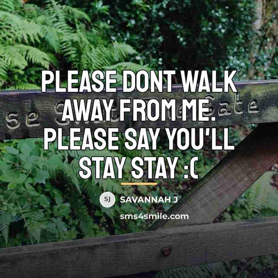 “Please dont walk away from me. Please say you'll stay…” quote by Savannah J