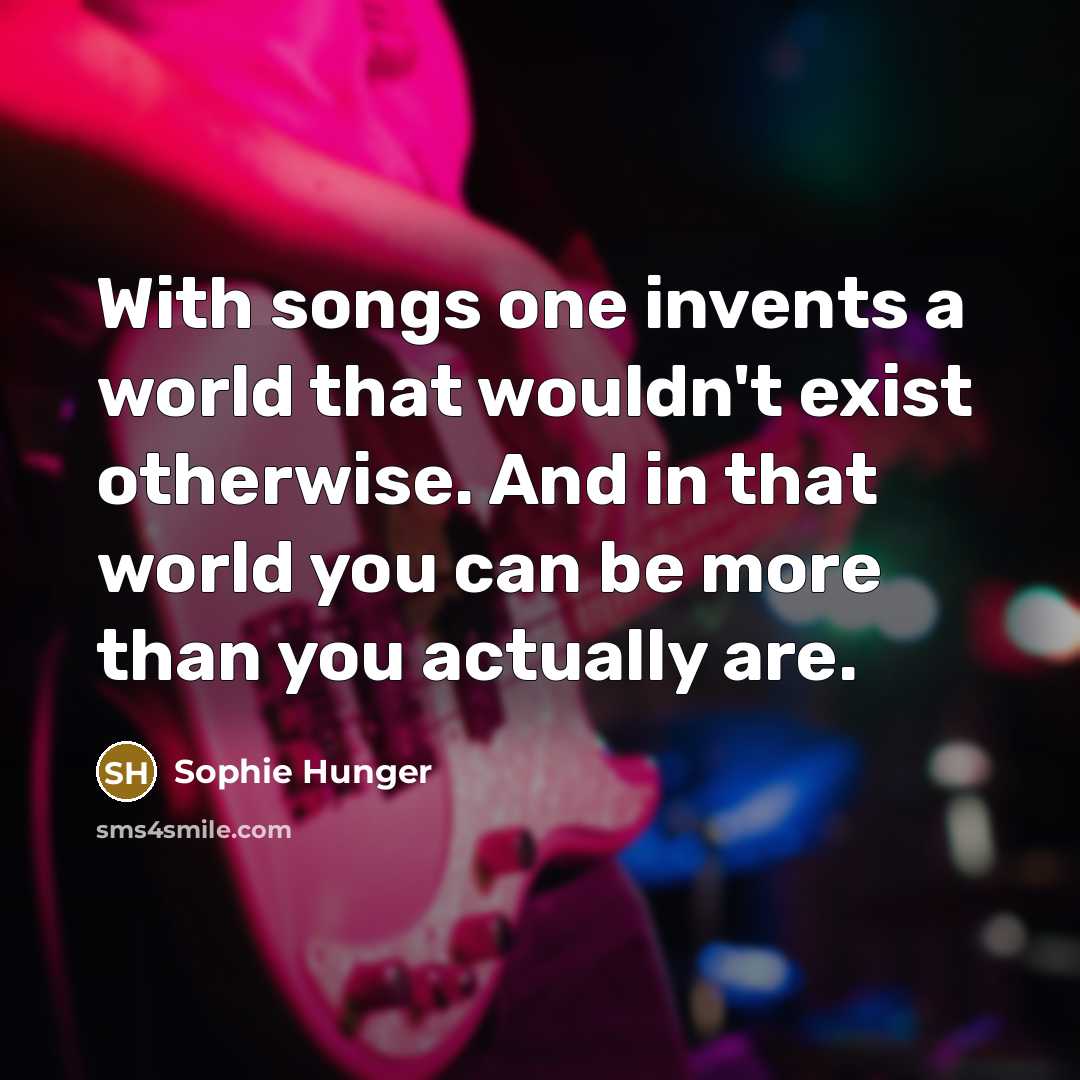 “With songs one invents a world that wouldn't exist otherwise.…” quote by Sophie Hunger