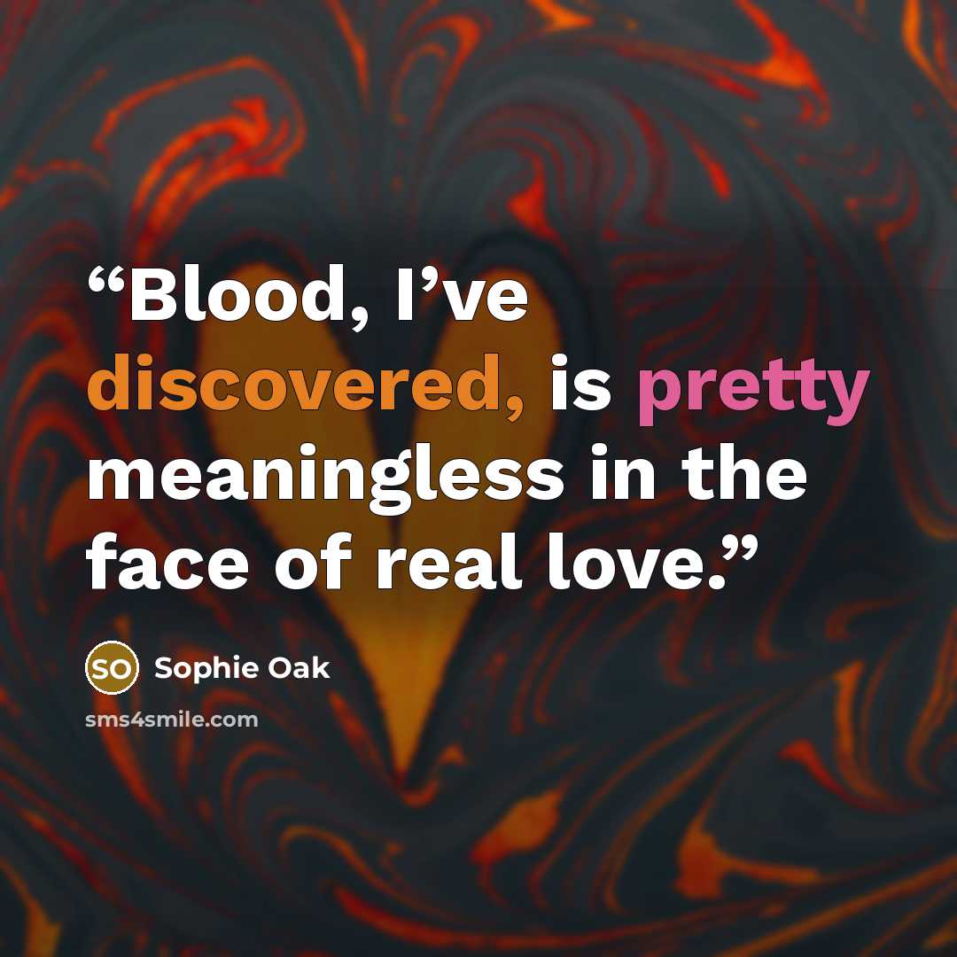 “Blood, I’ve discovered, is pretty meaningless in the face of real love.” quote by Sophie Oak