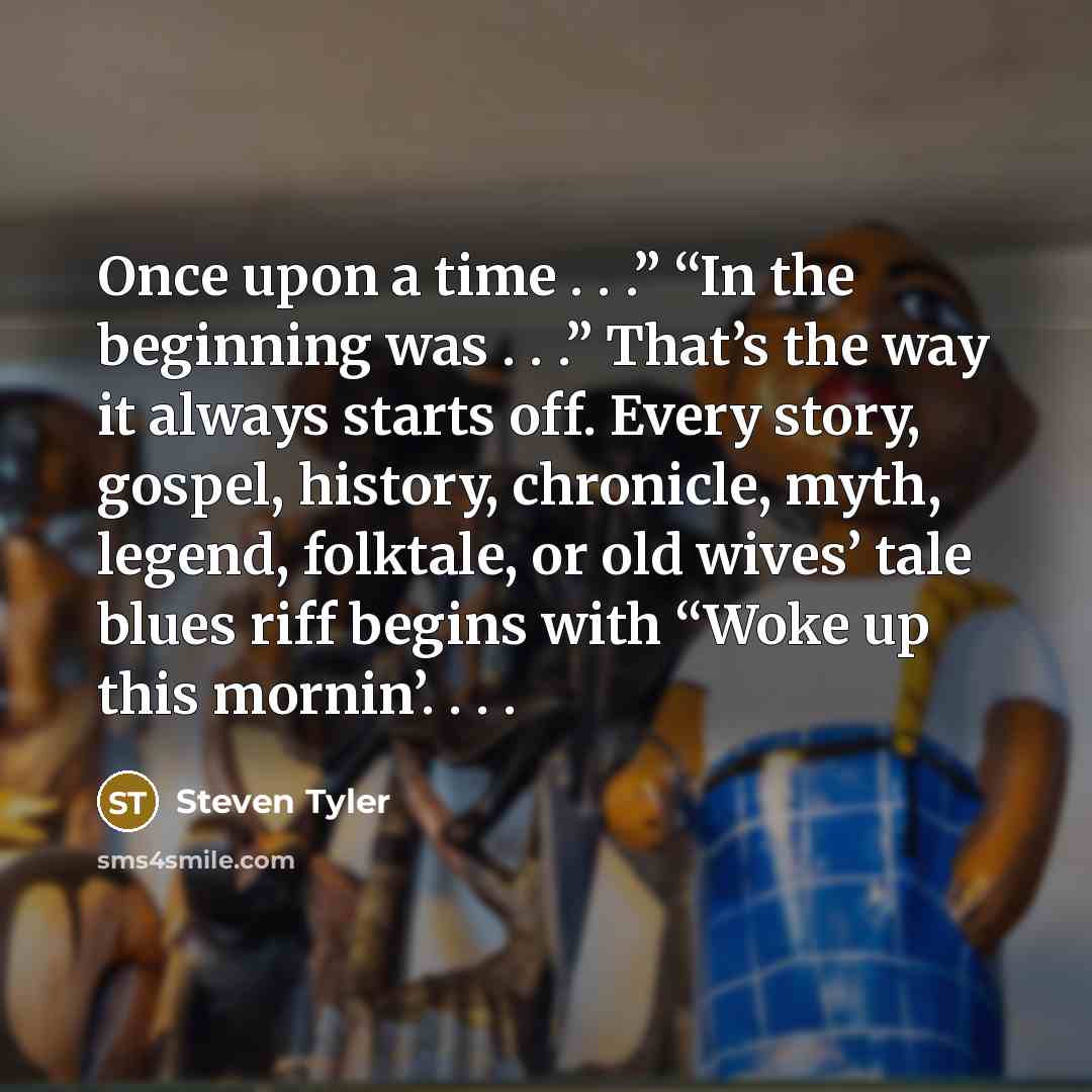 “Once upon a time . . .” “In the beginning…” quote by Steven Tyler