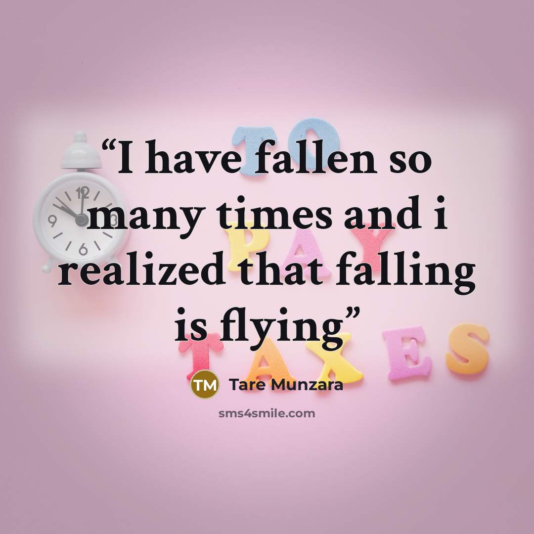 “I have fallen so many times and i realized that falling is flying” quote by Tare Munzara