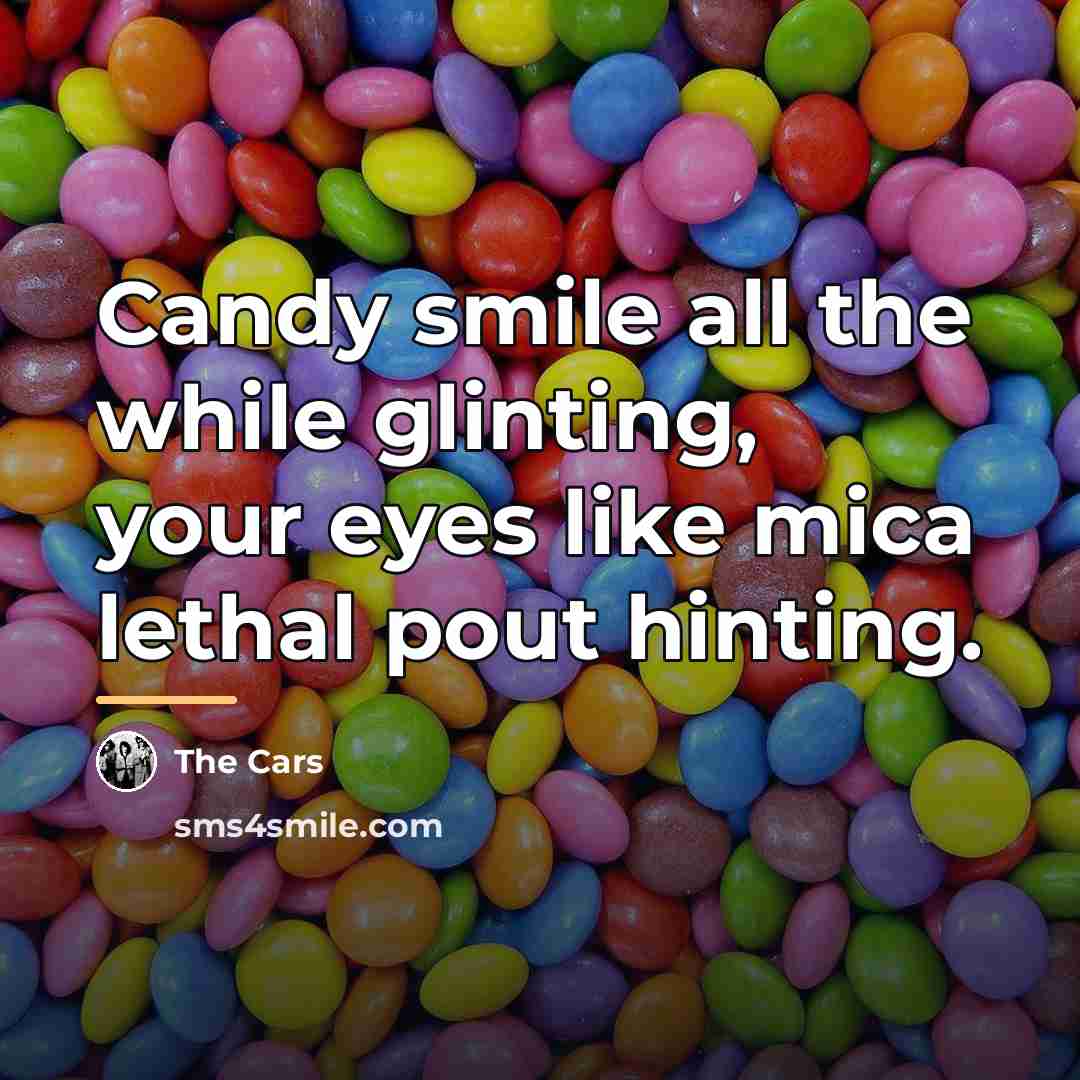 “Candy smile all the while glinting, your eyes like mica…” quote by The Cars