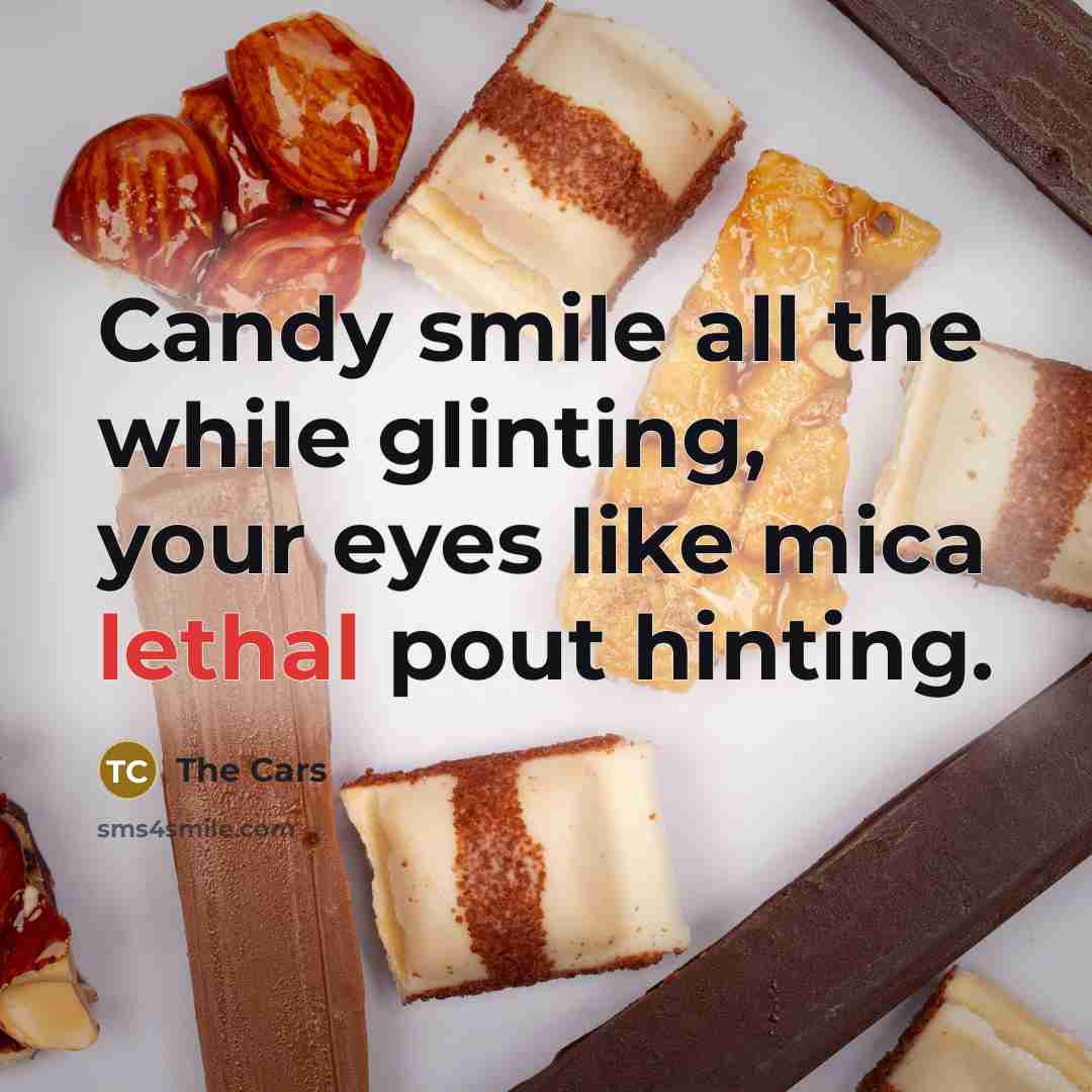 “Candy smile all the while glinting, your eyes like mica lethal pout hinting.” quote by The Cars
