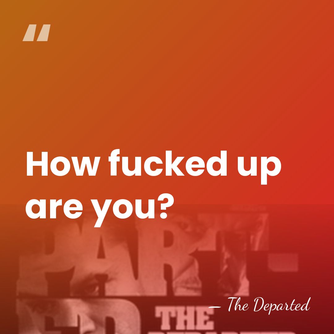 How fucked up are you? - The Departed