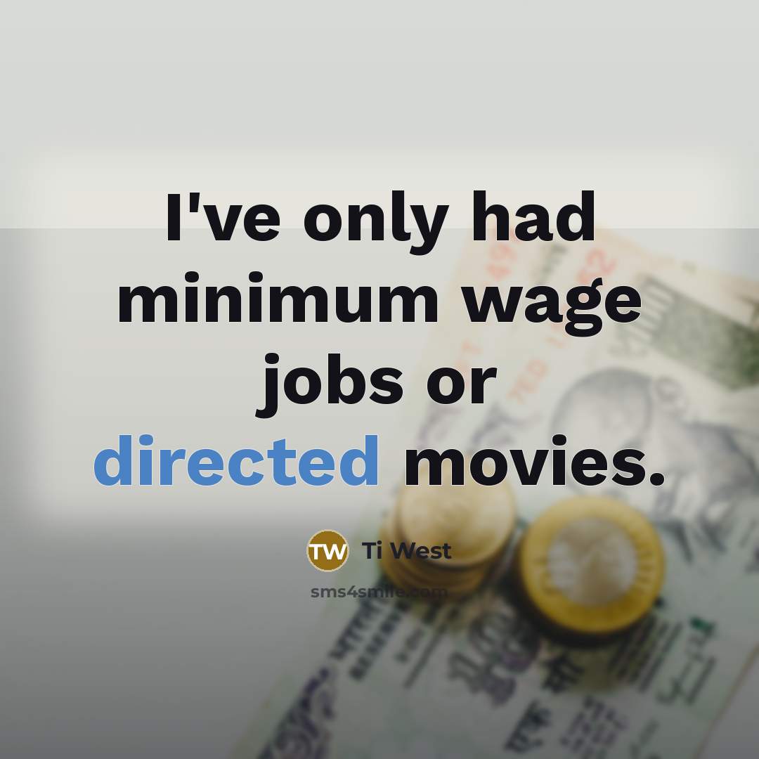 “I've only had minimum wage jobs or directed movies.” quote by Ti West