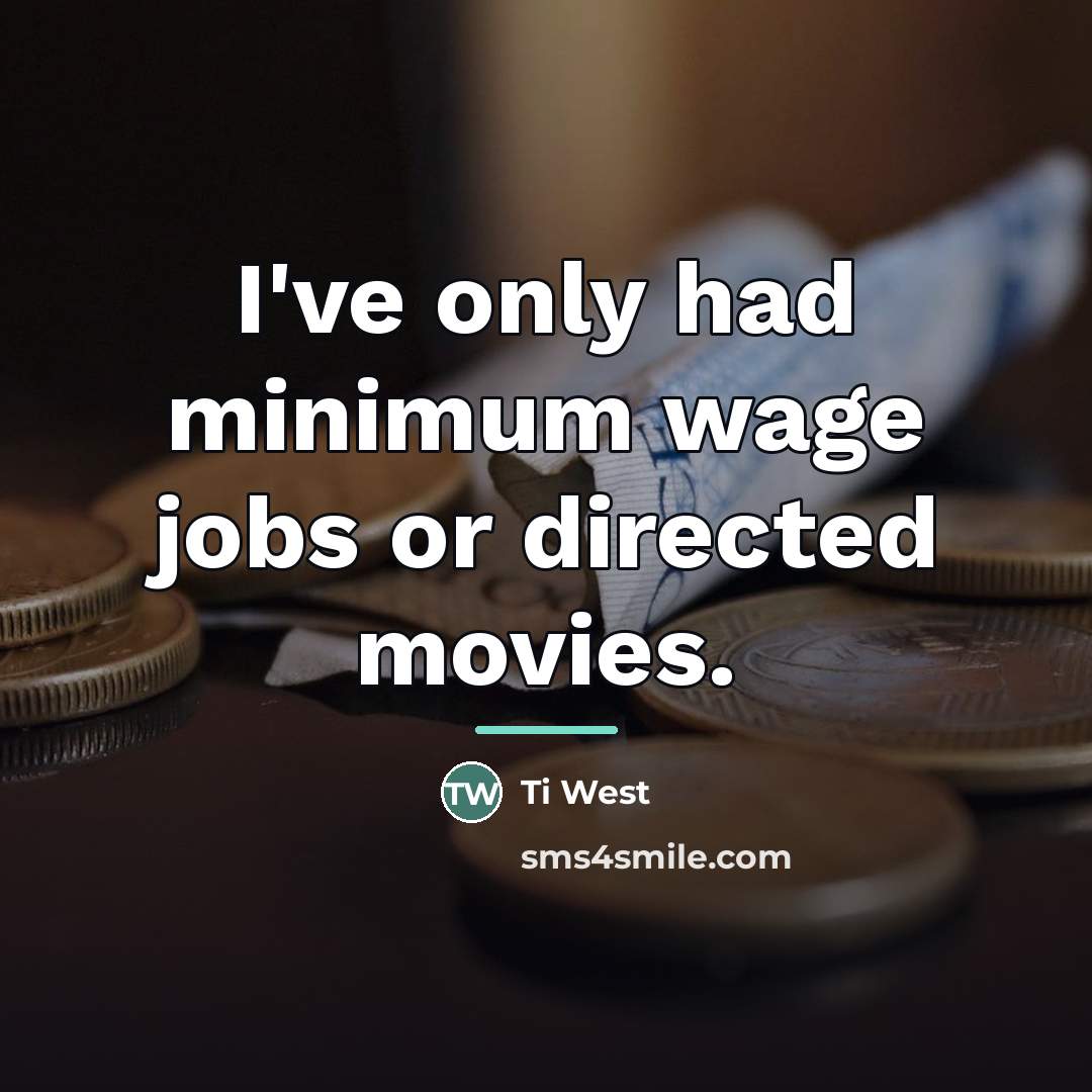 “I've only had minimum wage jobs or directed movies.…” quote by Ti West