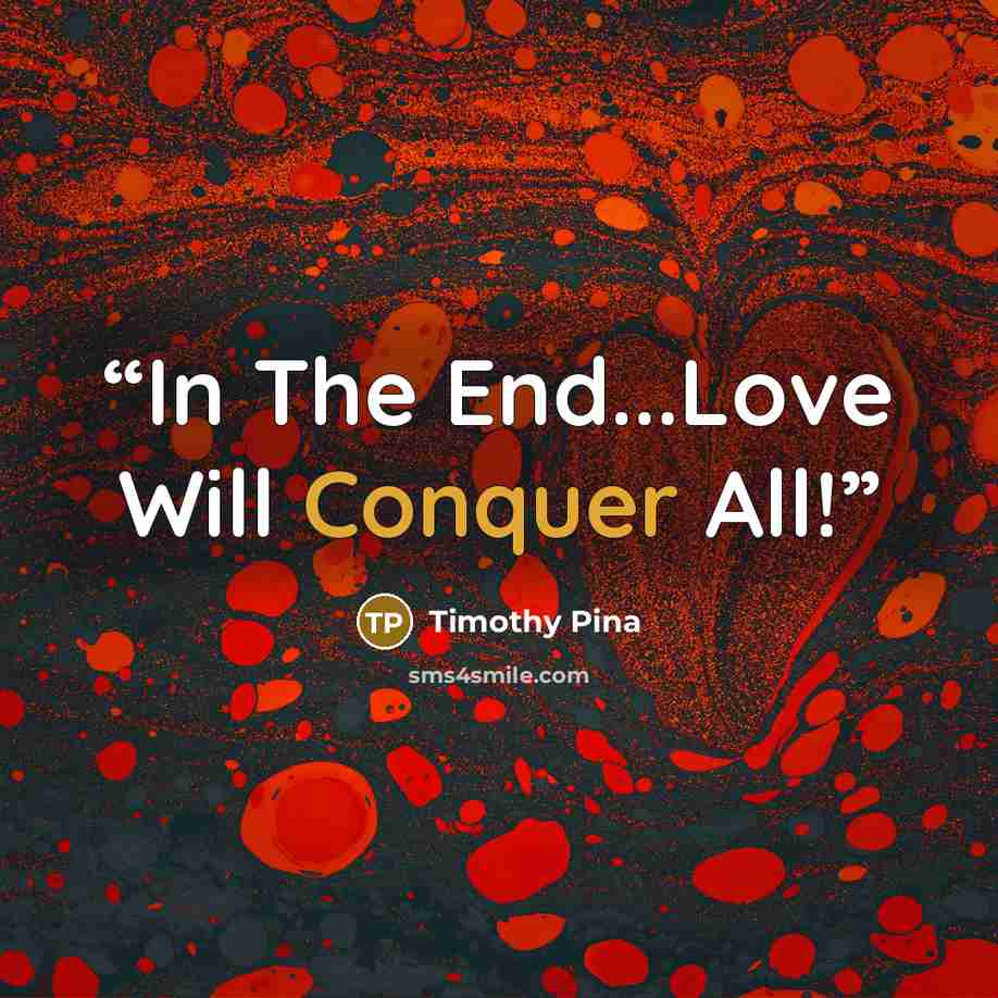 “In The End...Love Will Conquer All!” quote by Timothy Pina