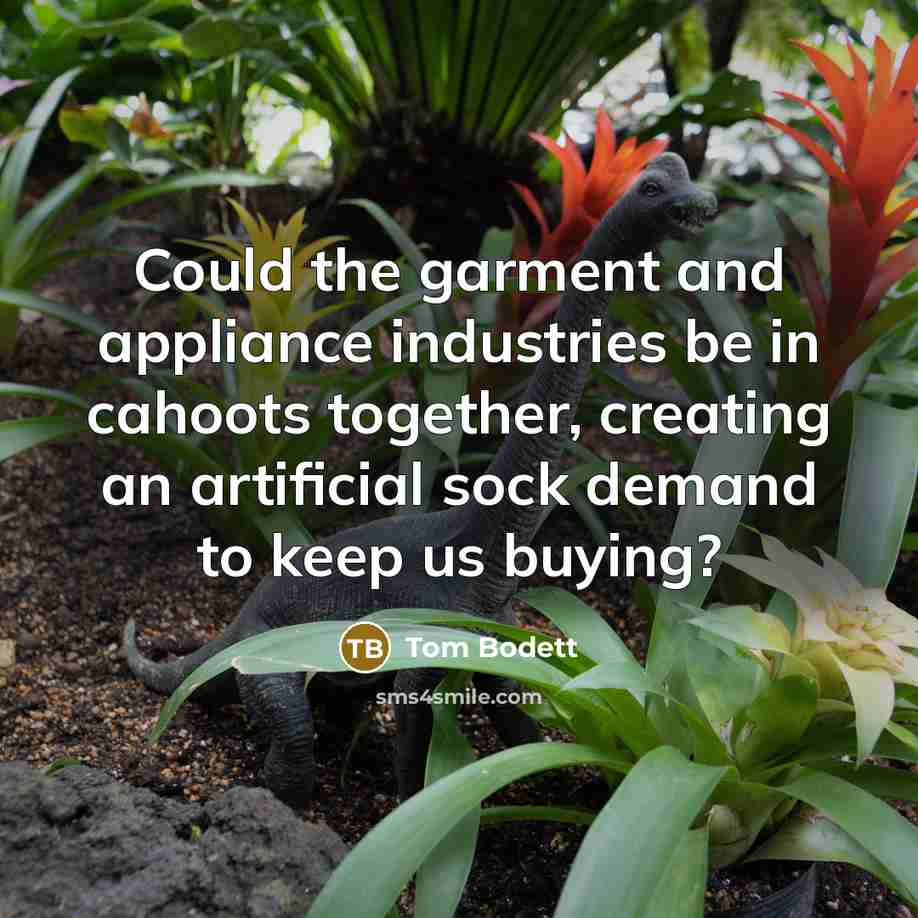 “Could the garment and appliance industries be in cahoots together,…” quote by Tom Bodett