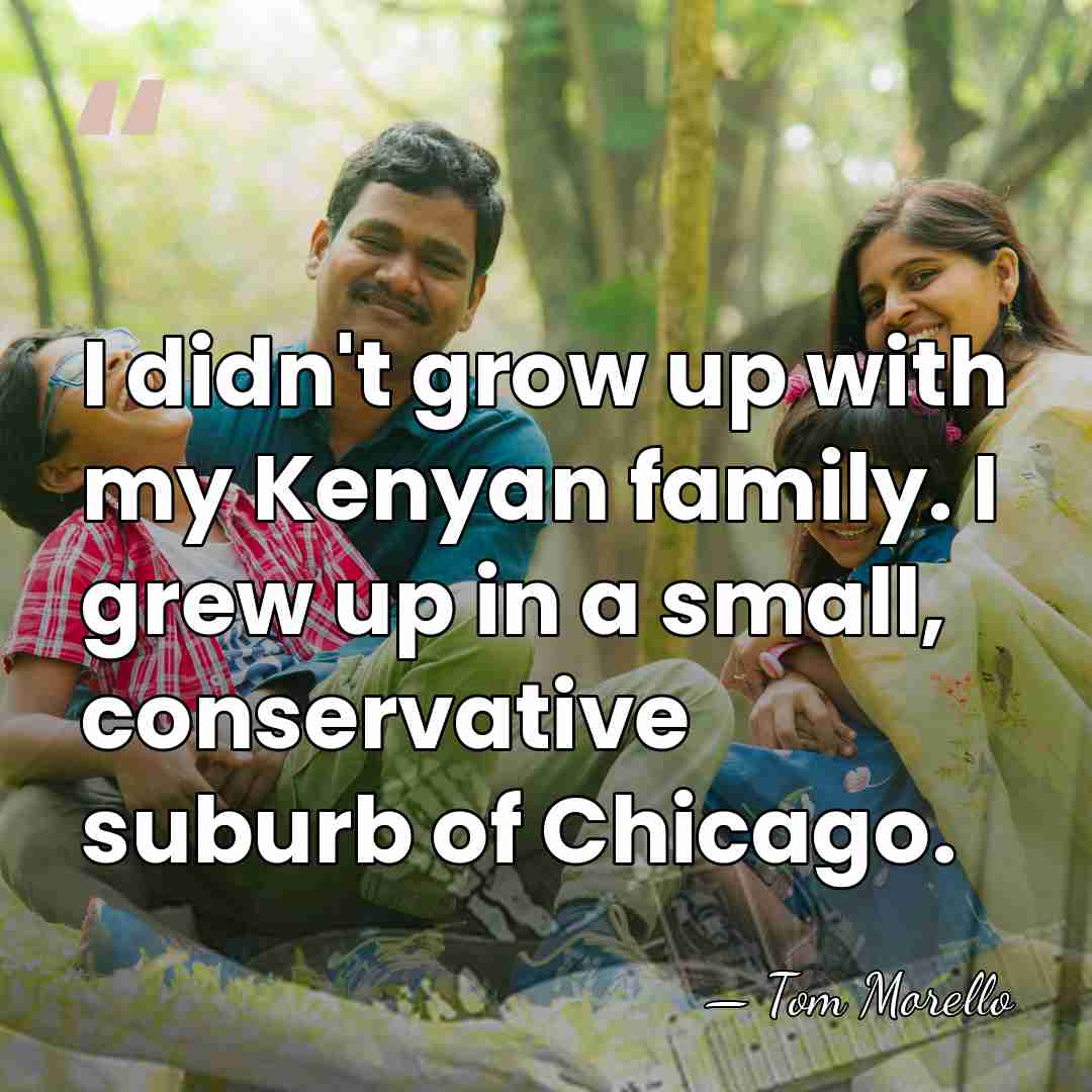 I didn't grow up with my Kenyan family. I grew up in&hellip; - Tom Morello