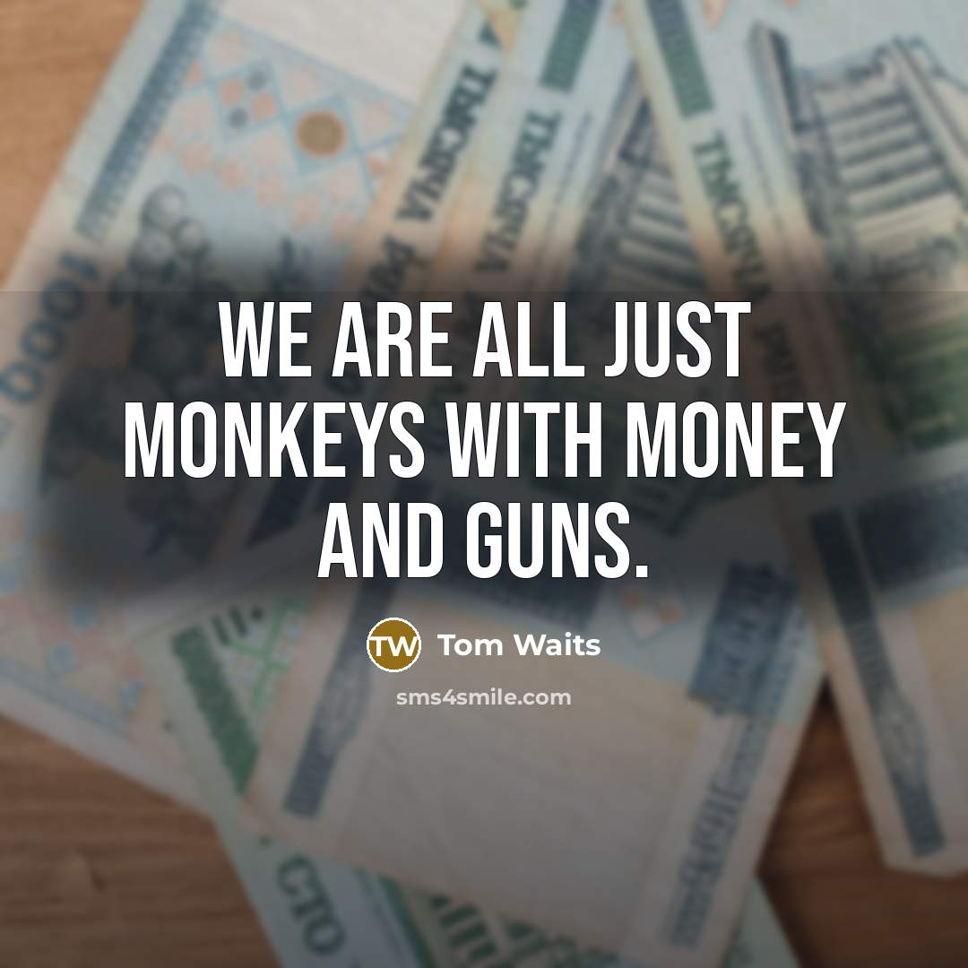 “We are all just monkeys with money and guns.…” quote by Tom Waits