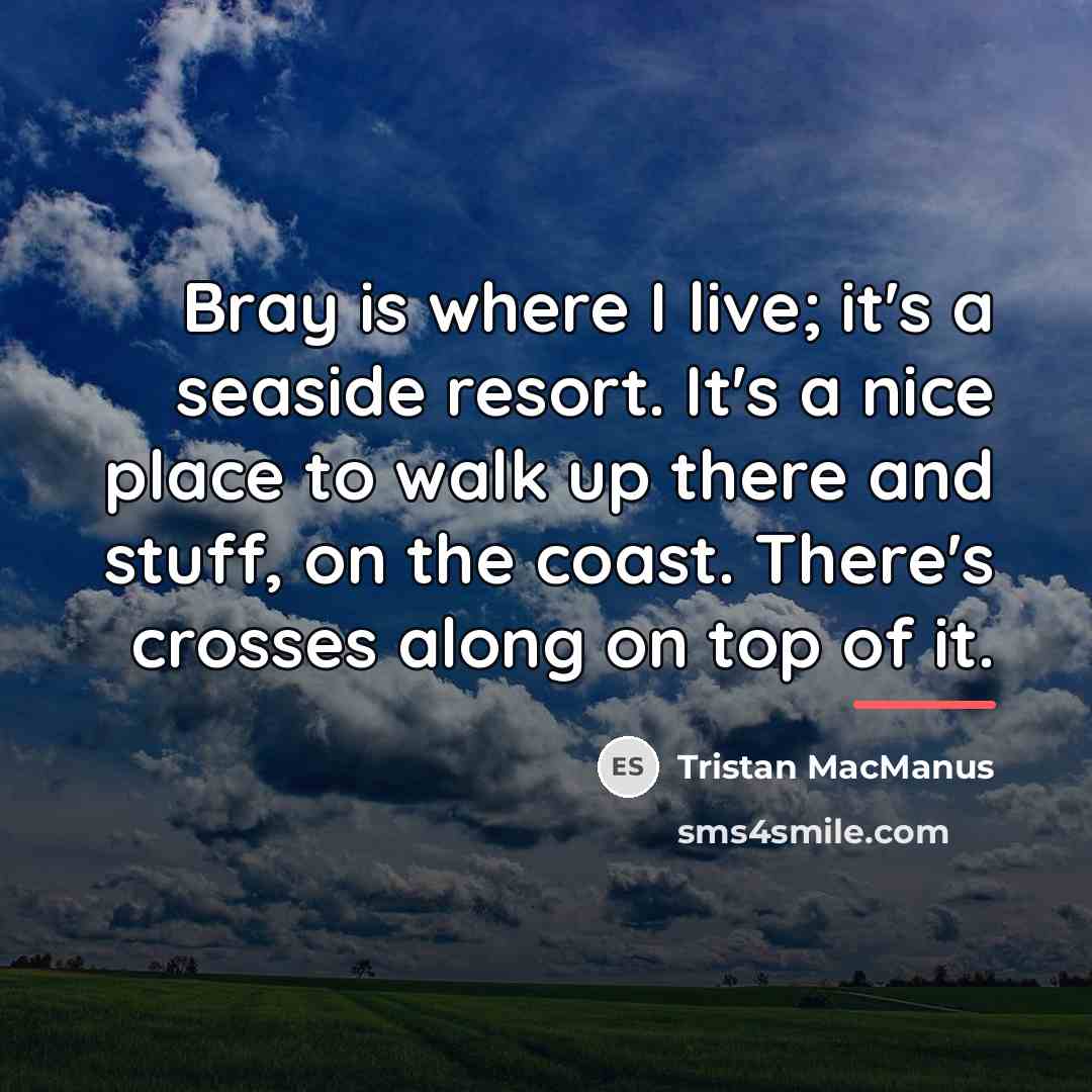 “Bray is where I live; it's a seaside resort. It's…” quote by Tristan MacManus