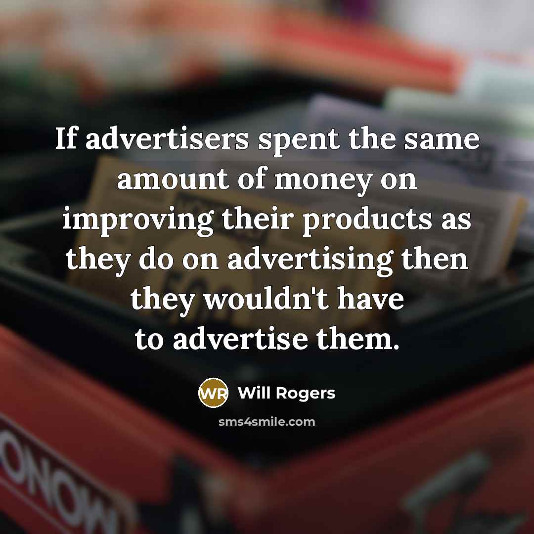 “If advertisers spent the same amount of money on improving their products as they do on advertising then they wouldn't have to advertise them.” quote by Will Rogers