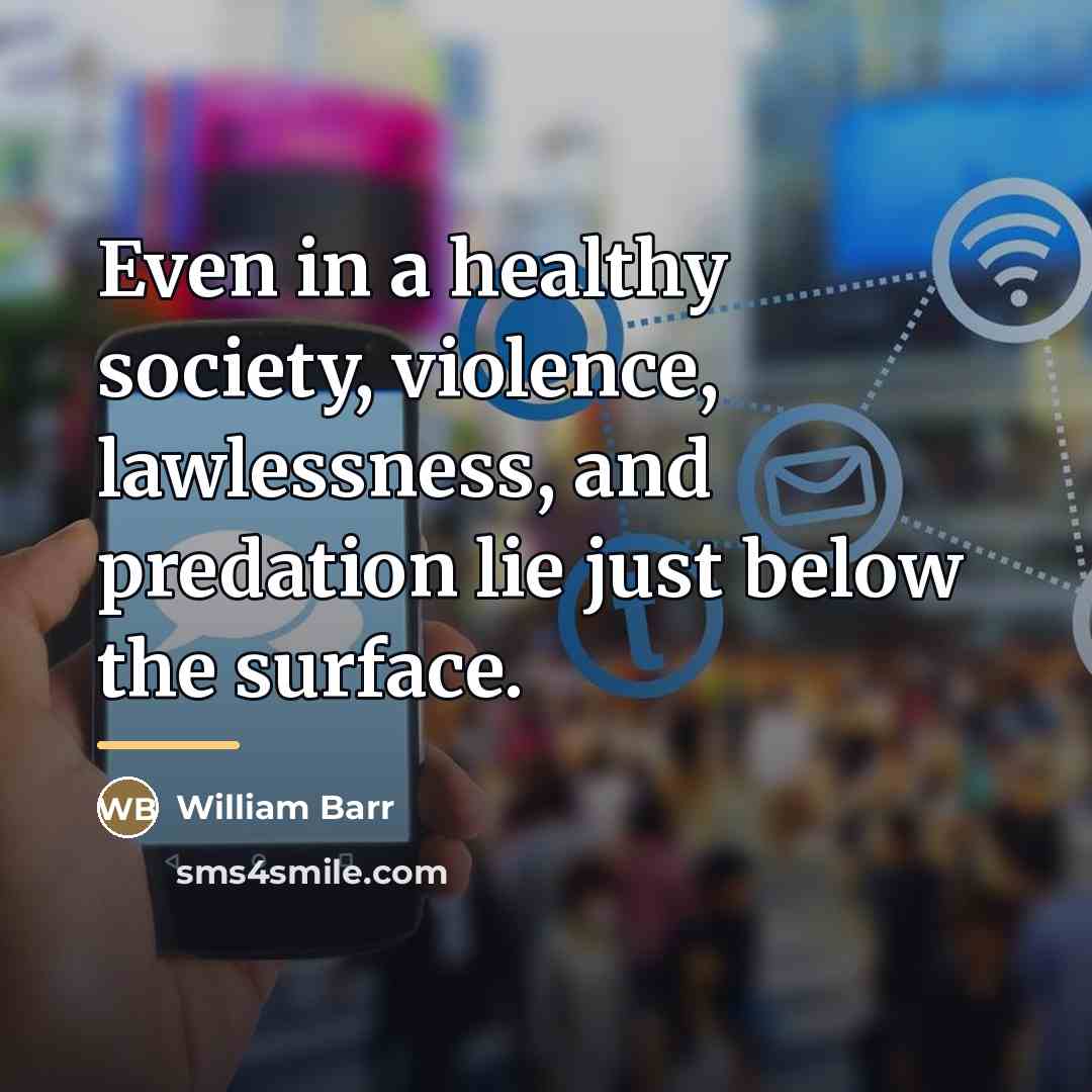 “Even in a healthy society, violence, lawlessness, and predation lie…” quote by William Barr