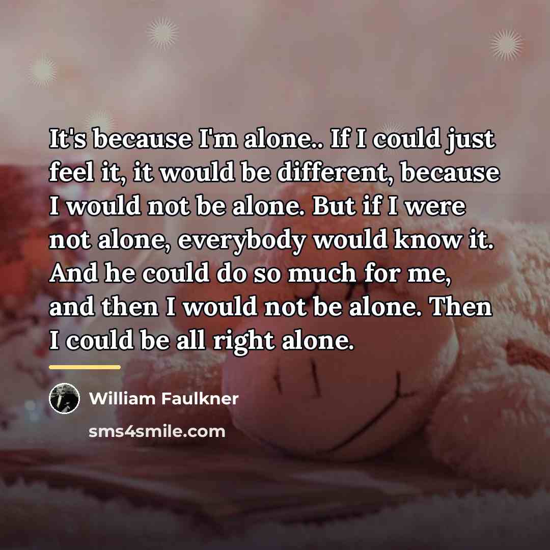 “It's because I'm alone.. If I could just feel it,…” quote by William Faulkner