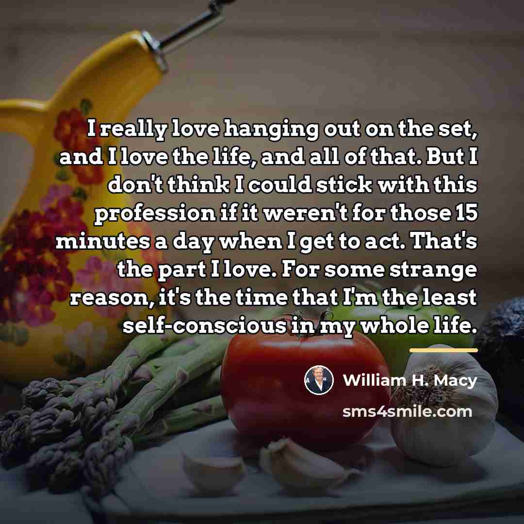“I really love hanging out on the set, and I…” quote by William H. Macy