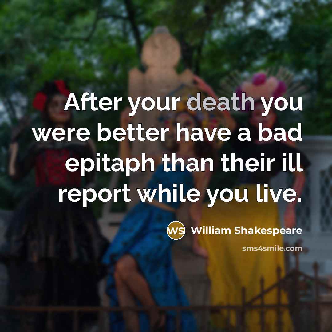 “After your death you were better have a bad epitaph…” quote by William Shakespeare